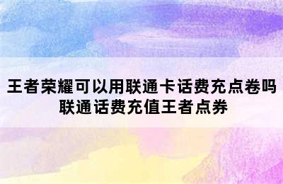 王者荣耀可以用联通卡话费充点卷吗 联通话费充值王者点券